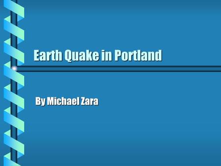 Earth Quake in Portland By Michael Zara. January 15 2003 b Two earthquakes with magnitudes of 5.3 & 5.5 struck the Portland area. b The epicenters were.