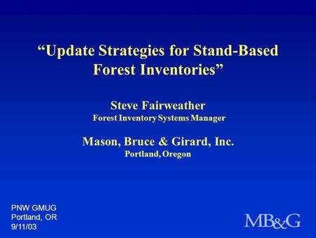 “Update Strategies for Stand-Based Forest Inventories” Steve Fairweather Forest Inventory Systems Manager Mason, Bruce & Girard, Inc. Portland, Oregon.