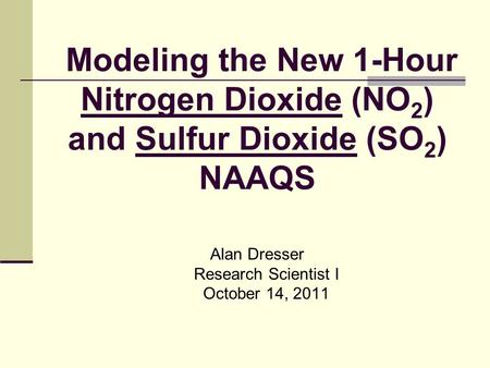 Modeling the New 1-Hour Nitrogen Dioxide (NO 2 ) and Sulfur Dioxide (SO 2 ) NAAQS Alan Dresser Research Scientist I October 14, 2011.