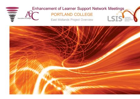 PORTLAND COLLEGE East Midlands Project Overview Enhancement of Learner Support Network Meetings.
