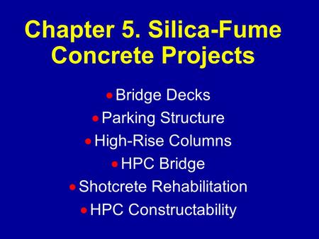 Chapter 5. Silica-Fume Concrete Projects  Bridge Decks  Parking Structure  High-Rise Columns  HPC Bridge  Shotcrete Rehabilitation  HPC Constructability.