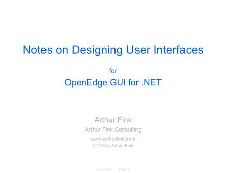 Arthur Fink Page 1 Notes on Designing User Interfaces for OpenEdge GUI for.NET Arthur Fink Arthur Fink Consulting www.arthurfink.com © 2008 by Arthur Fink.