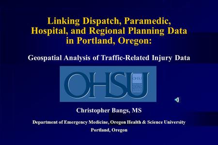 Linking Dispatch, Paramedic, Hospital, and Regional Planning Data in Portland, Oregon: Christopher Bangs, MS Department of Emergency Medicine, Oregon.