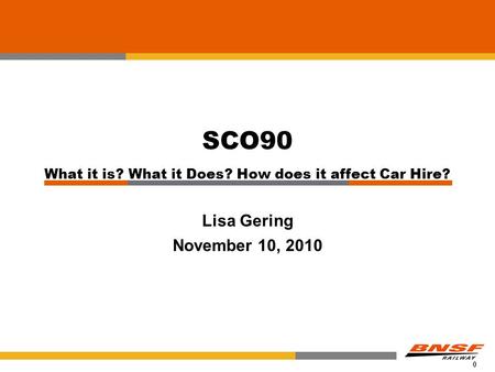 0 SCO90 What it is? What it Does? How does it affect Car Hire? Lisa Gering November 10, 2010.