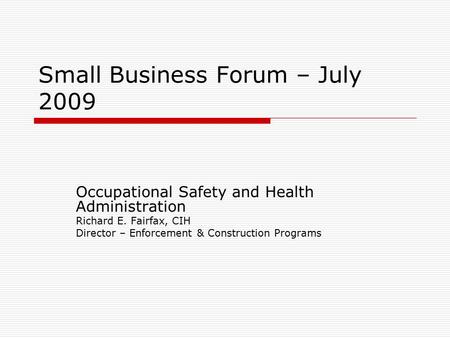 Small Business Forum – July 2009 Occupational Safety and Health Administration Richard E. Fairfax, CIH Director – Enforcement & Construction Programs.