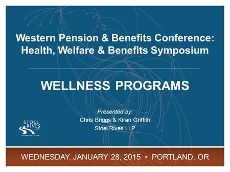 WP&BC Health, Welfare & Benefits Symposium January 28, 2015 Portland, OR 1 WELLNESS PROGRAMS Presented by: Chris Briggs & Kiran Griffith Stoel Rives LLP.