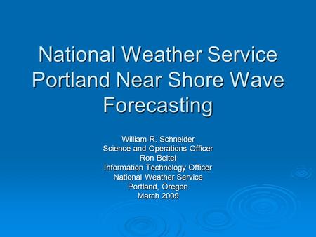 National Weather Service Portland Near Shore Wave Forecasting William R. Schneider Science and Operations Officer Ron Beitel Information Technology Officer.