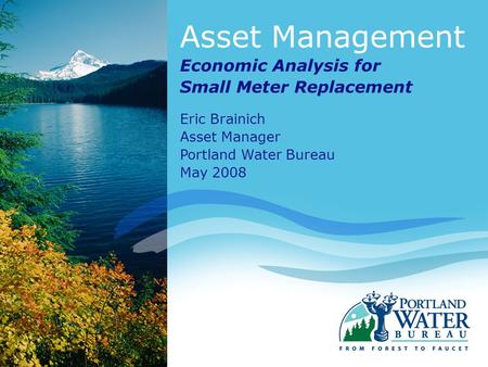 Asset Management Economic Analysis for Small Meter Replacement Eric Brainich Asset Manager Portland Water Bureau May 2008.