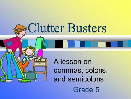 Clutter Busters A lesson on commas, colons, and semicolons Grade 5.
