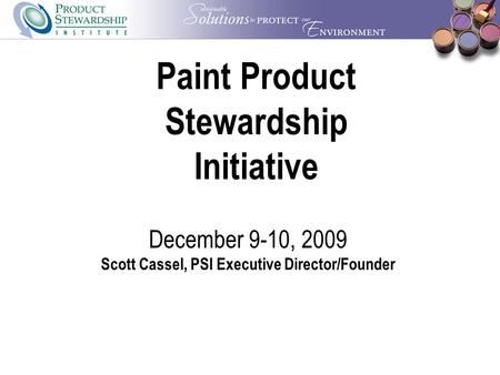 Paint Product Stewardship Initiative December 9-10, 2009 Scott Cassel, PSI Executive Director/Founder.