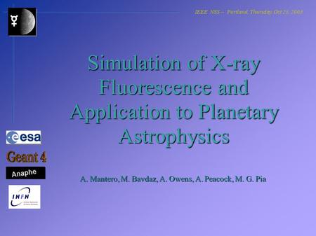 Simulation of X-ray Fluorescence and Application to Planetary Astrophysics A. Mantero, M. Bavdaz, A. Owens, A. Peacock, M. G. Pia IEEE NSS -- Portland,