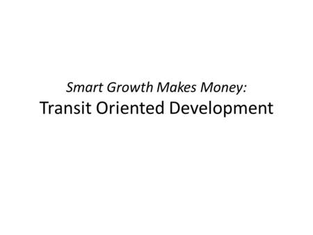 Smart Growth Makes Money: Transit Oriented Development.