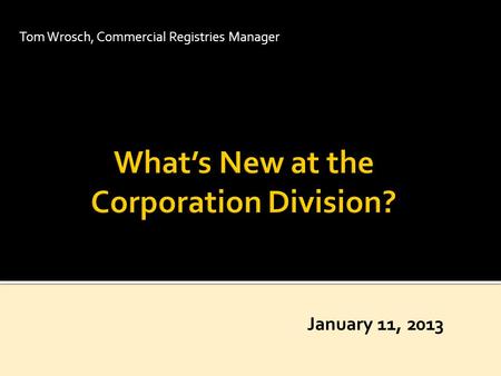 Tom Wrosch, Commercial Registries Manager January 11, 2013.