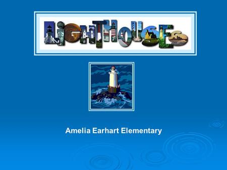 Amelia Earhart Elementary Your parents have decided it is time for a VACATION! They know you are studying lighthouses in your class and think you should.