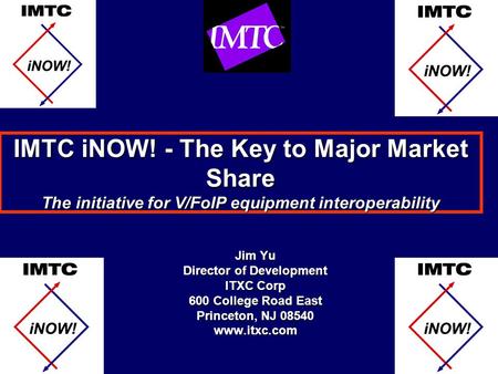IMTC iNOW! - The Key to Major Market Share The initiative for V/FoIP equipment interoperability Jim Yu Director of Development ITXC Corp 600 College Road.