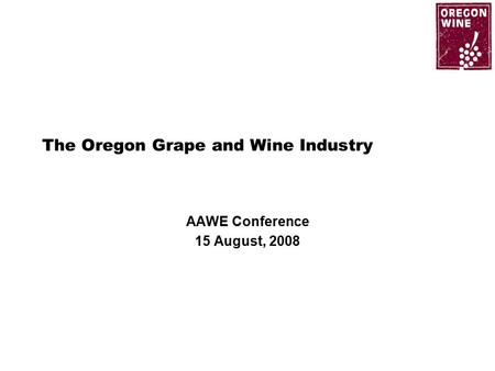 The Oregon Grape and Wine Industry AAWE Conference 15 August, 2008.