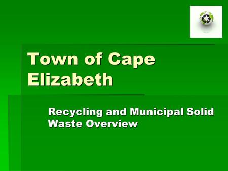 Town of Cape Elizabeth Recycling and Municipal Solid Waste Overview.