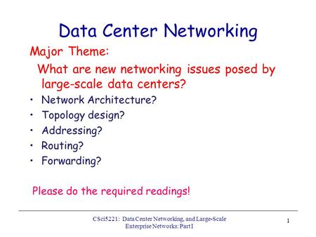 Data Center Networking Major Theme: What are new networking issues posed by large-scale data centers? Network Architecture? Topology design? Addressing?