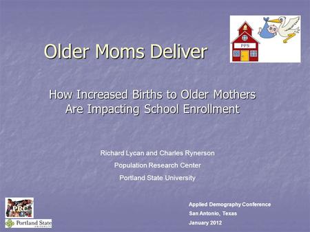 Older Moms Deliver. How Increased Births to Older Mothers Are Impacting School Enrollment Richard Lycan and Charles Rynerson Population Research Center.