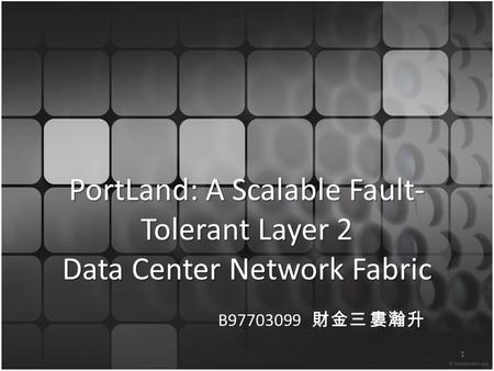 PortLand: A Scalable Fault- Tolerant Layer 2 Data Center Network Fabric B97703099 財金三 婁瀚升 1.