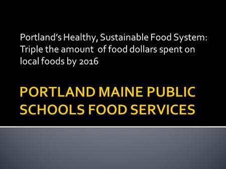 Portland’s Healthy, Sustainable Food System: Triple the amount of food dollars spent on local foods by 2016.