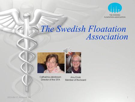 2013-08-17, Portland, OR 1 The Swedish Floatation Association Anu Enok Member of the board Catharina Jakobsson Director of the SFA.
