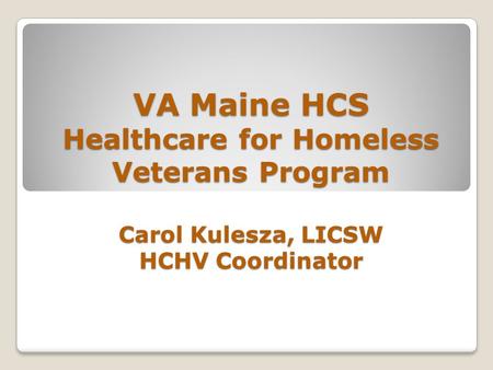VA Maine HCS Healthcare for Homeless Veterans Program Carol Kulesza, LICSW HCHV Coordinator.