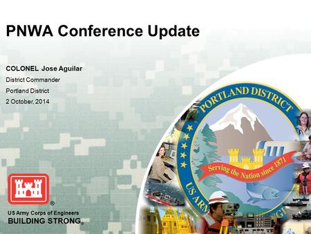 US Army Corps of Engineers BUILDING STRONG ® PNWA Conference Update COLONEL Jose Aguilar District Commander Portland District 2 October, 2014.