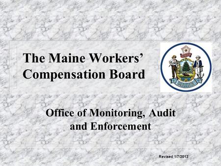 The Maine Workers’ Compensation Board Office of Monitoring, Audit and Enforcement Revised 1/7/2013.