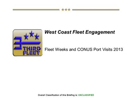 Overall Classification of this Briefing is: UNCLASSIFIED West Coast Fleet Engagement Fleet Weeks and CONUS Port Visits 2013.