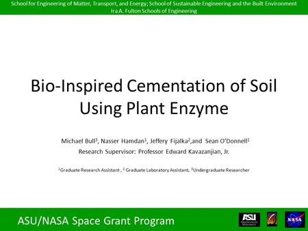 Bio-Inspired Cementation of Soil Using Plant Enzyme Michael Bull 3, Nasser Hamdan 1, Jeffery Fijalka 2,and Sean O’Donnell 1 Research Supervisor: Professor.