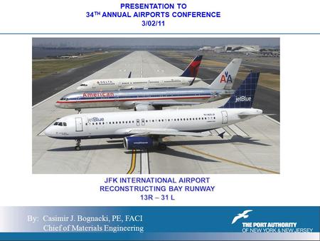 PRESENTATION TO 34 TH ANNUAL AIRPORTS CONFERENCE 3/02/11 By: Casimir J. Bognacki, PE, FACI Chief of Materials Engineering.