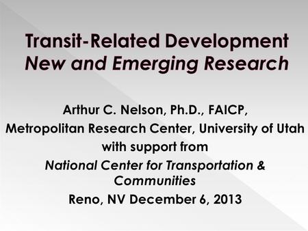 Arthur C. Nelson, Ph.D., FAICP, Metropolitan Research Center, University of Utah with support from National Center for Transportation & Communities Reno,