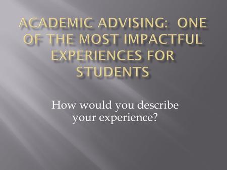 How would you describe your experience?.  Academic advising is a relationship with mutual responsibilities between an adviser and student advisee, for.