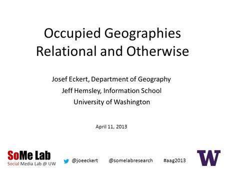SoMe Lab Social Media UW #aag2013 Occupied Geographies Relational and Otherwise Josef Eckert, Department of Geography.