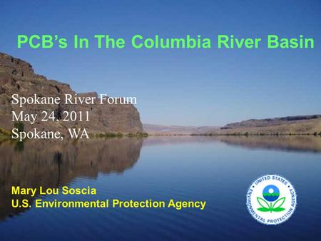 PCB’s In The Columbia River Basin Mary Lou Soscia U.S. Environmental Protection Agency Spokane River Forum May 24, 2011 Spokane, WA.