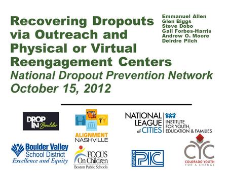 Recovering Dropouts via Outreach and Physical or Virtual Reengagement Centers National Dropout Prevention Network October 15, 2012 Emmanuel Allen Glen.