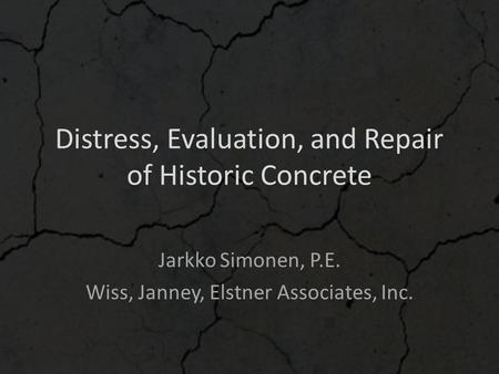 Distress, Evaluation, and Repair of Historic Concrete Jarkko Simonen, P.E. Wiss, Janney, Elstner Associates, Inc.