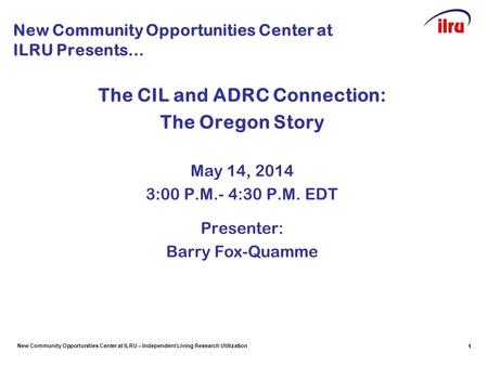 New Community Opportunities Center at ILRU – Independent Living Research Utilization 1 New Community Opportunities Center at ILRU Presents… The CIL and.