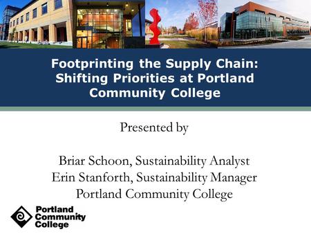 Presented by Briar Schoon, Sustainability Analyst Erin Stanforth, Sustainability Manager Portland Community College Footprinting the Supply Chain: Shifting.
