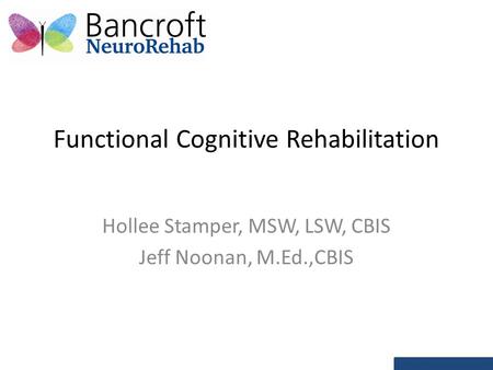 Functional Cognitive Rehabilitation Hollee Stamper, MSW, LSW, CBIS Jeff Noonan, M.Ed.,CBIS.