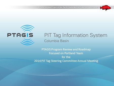 PTAGIS Program Review and Roadmap Focused on Portland Team for the 2014 PIT Tag Steering Committee Annual Meeting.