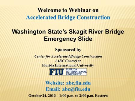 Welcome to Webinar on Accelerated Bridge Construction Washington State’s Skagit River Bridge Emergency Slide Sponsored by Center for Accelerated Bridge.