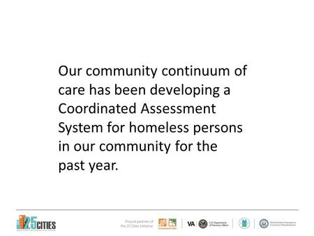 Our community continuum of care has been developing a Coordinated Assessment System for homeless persons in our community for the past year.
