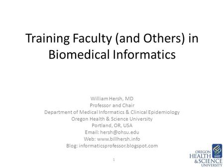Training Faculty (and Others) in Biomedical Informatics William Hersh, MD Professor and Chair Department of Medical Informatics & Clinical Epidemiology.