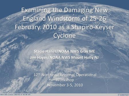 Examining the Damaging New England Windstorm of 25-26 February 2010 as a Shapiro-Keyser Cyclone Stacie Hanes/NOAA NWS Gray ME Jim Hayes/NOAA NWS Mount.