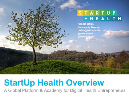 Confidential and Proprietary StartUp Health Overview A Global Platform & Academy for Digital Health Entrepreneurs POLINA HANIN Community Director