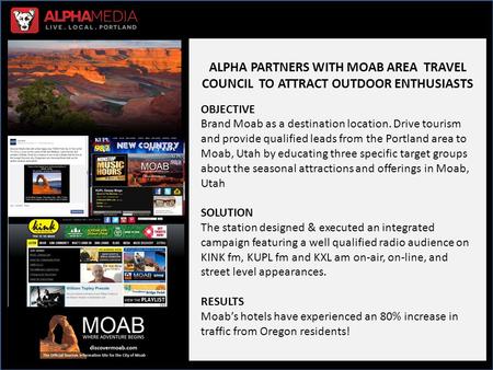 ALPHA PARTNERS WITH MOAB AREA TRAVEL COUNCIL TO ATTRACT OUTDOOR ENTHUSIASTS OBJECTIVE Brand Moab as a destination location. Drive tourism and provide qualified.
