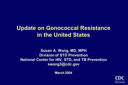 Update on Gonococcal Resistance in the United States Susan A. Wang, MD, MPH Division of STD Prevention National Center for HIV, STD, and TB Prevention.