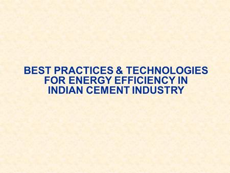 BEST PRACTICES & TECHNOLOGIES FOR ENERGY EFFICIENCY IN INDIAN CEMENT INDUSTRY.